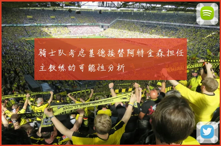 骑士队考虑基德接替阿特金森担任主教练的可能性分析