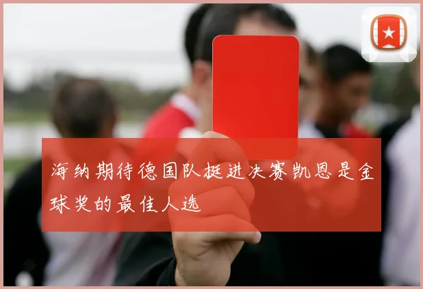 海纳期待德国队挺进决赛凯恩是金球奖的最佳人选