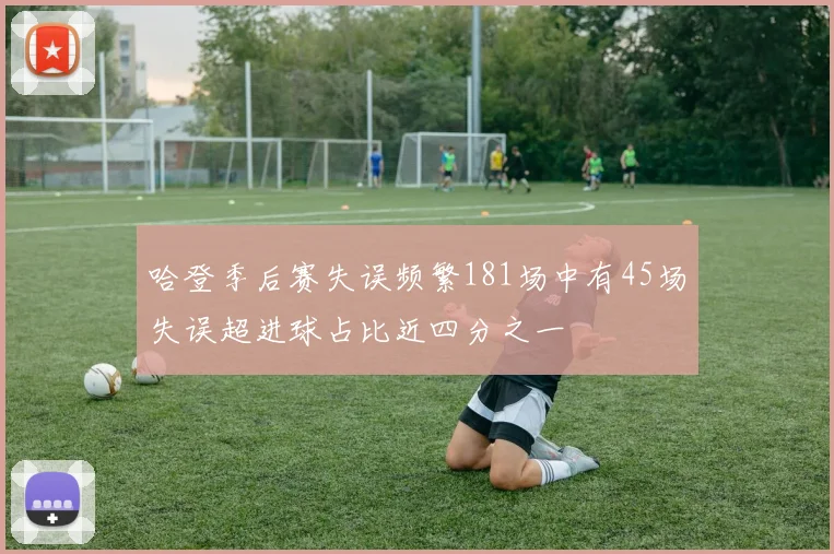哈登季后赛失误频繁181场中有45场失误超进球占比近四分之一