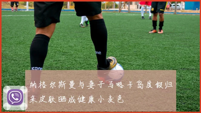 纳格尔斯曼与妻子马略卡岛度假归来皮肤晒成健康小麦色