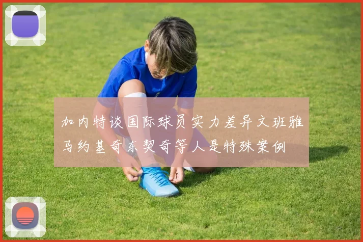 加内特谈国际球员实力差异文班雅马约基奇东契奇等人是特殊案例