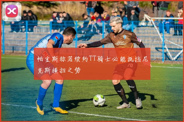 帕金斯称若续约TT骑士必能抵挡尼克斯横扫之势