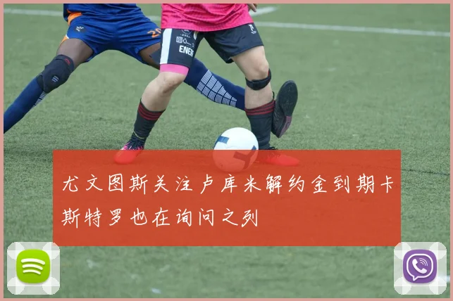 尤文图斯关注卢库米解约金到期卡斯特罗也在询问之列