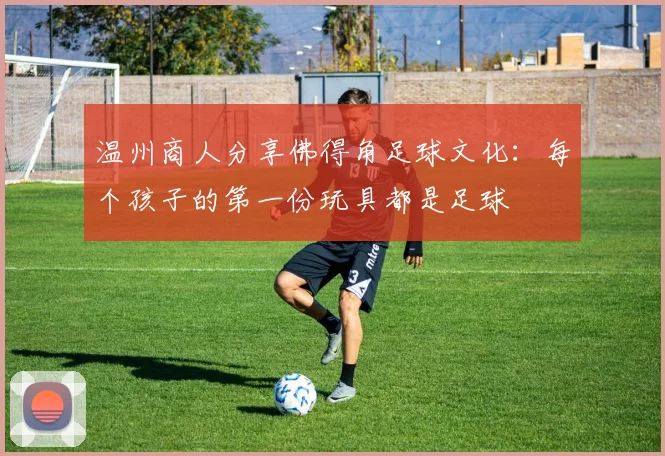 温州商人分享佛得角足球文化：每个孩子的第一份玩具都是足球