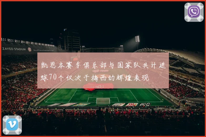 凯恩本赛季俱乐部与国家队共计进球70个仅次于梅西的辉煌表现