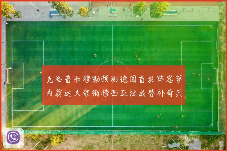 克洛普和穆勒预测德国首发阵容萨内翁达夫领衔穆西亚拉成替补奇兵