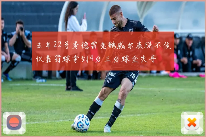 去年22号秀德雷克鲍威尔表现不佳仅靠罚球拿到4分三分球全失手