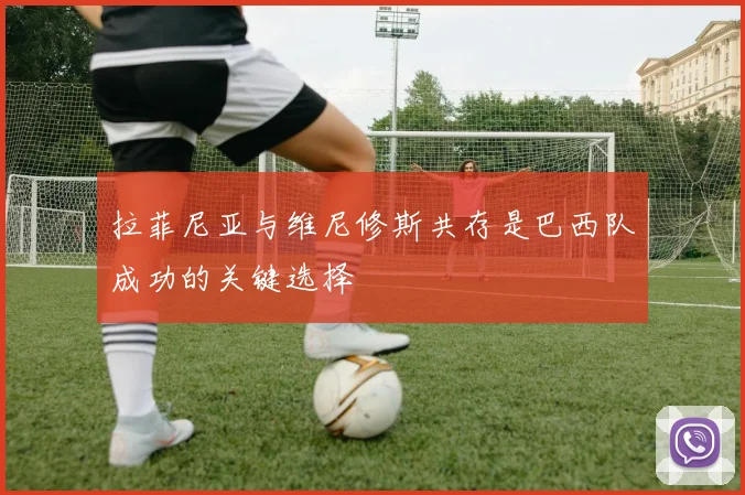 拉菲尼亚与维尼修斯共存是巴西队成功的关键选择
