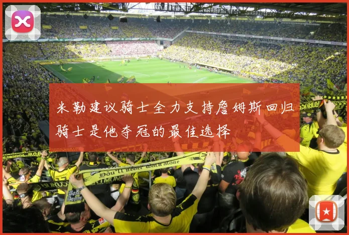 米勒建议骑士全力支持詹姆斯回归骑士是他夺冠的最佳选择