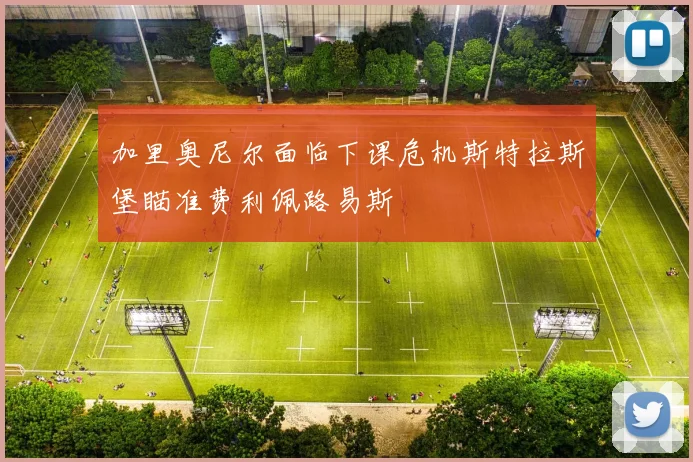加里奥尼尔面临下课危机斯特拉斯堡瞄准费利佩路易斯