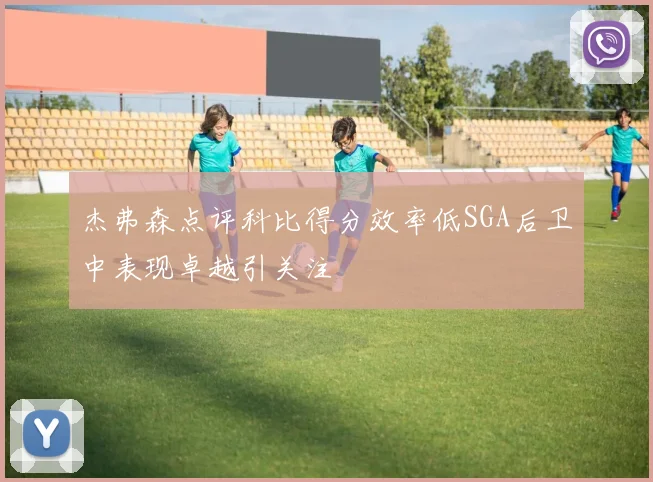 杰弗森点评科比得分效率低SGA后卫中表现卓越引关注