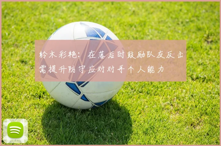 铃木彩艳：在落后时鼓励队友反击需提升防守应对对手个人能力