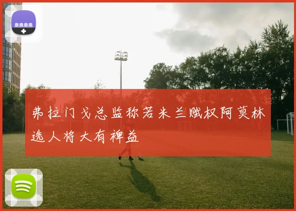 弗拉门戈总监称若米兰赋权阿莫林选人将大有裨益